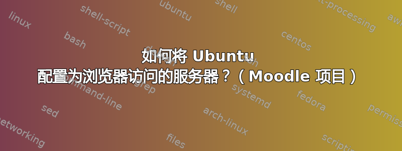 如何将 Ubuntu 配置为浏览器访问的服务器？（Moodle 项目）