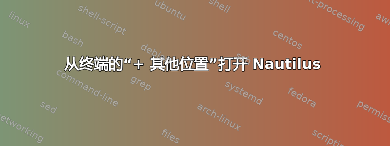 从终端的“+ 其他位置”打开 Nautilus