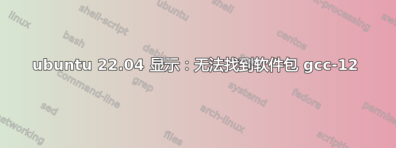 ubuntu 22.04 显示：无法找到软件包 gcc-12