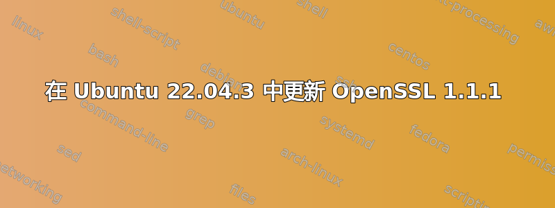 在 Ubuntu 22.04.3 中更新 OpenSSL 1.1.1