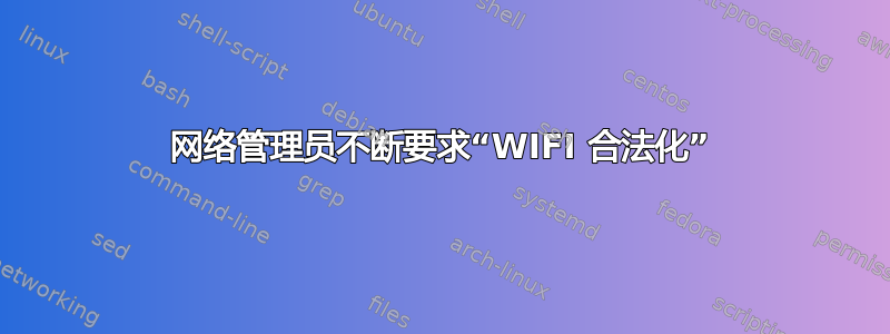 网络管理员不断要求“WIFI 合法化”