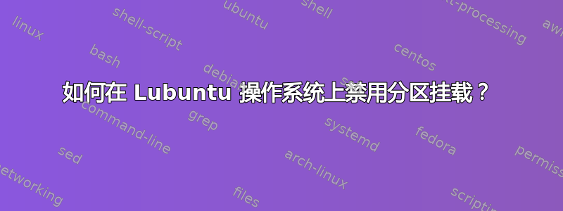 如何在 Lubuntu 操作系统上禁用分区挂载？