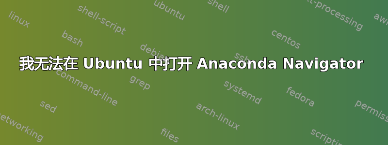 我无法在 Ubuntu 中打开 Anaconda Navigator