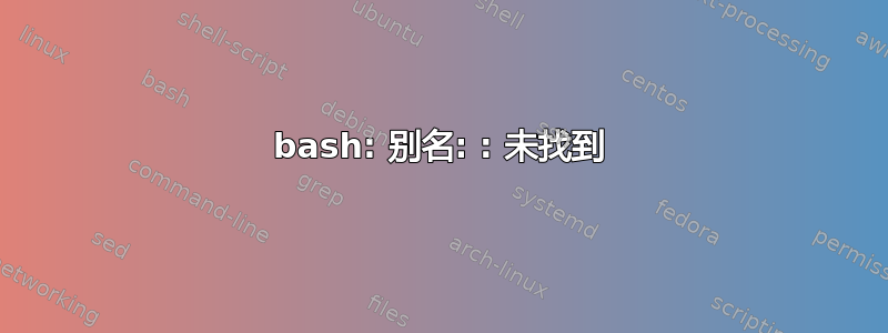 bash: 别名: : 未找到