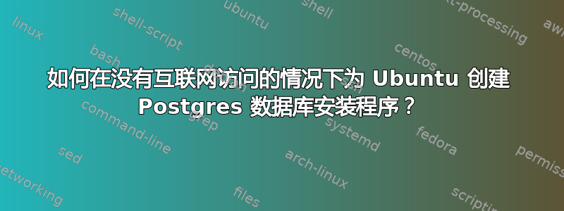 如何在没有互联网访问的情况下为 Ubuntu 创建 Postgres 数据库安装程序？