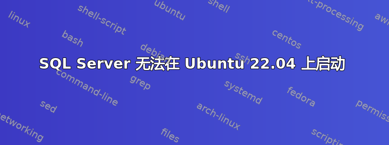 SQL Server 无法在 Ubuntu 22.04 上启动