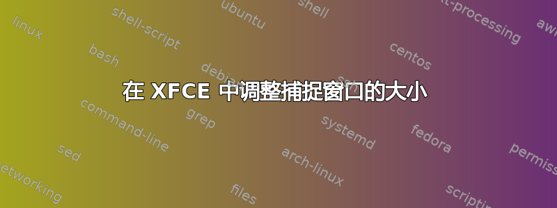 在 XFCE 中调整捕捉窗口的大小