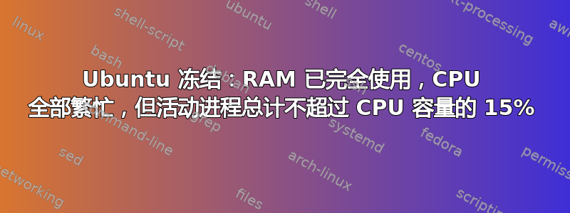 Ubuntu 冻结：RAM 已完全使用，CPU 全部繁忙，但活动进程总计不超过 CPU 容量的 15%