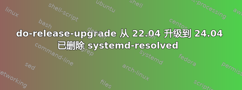 do-release-upgrade 从 22.04 升级到 24.04 已删除 systemd-resolved 