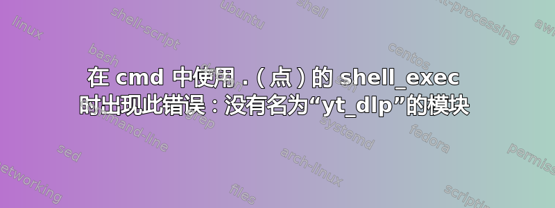 在 cmd 中使用 .（点）的 shell_exec 时出现此错误：没有名为“yt_dlp”的模块