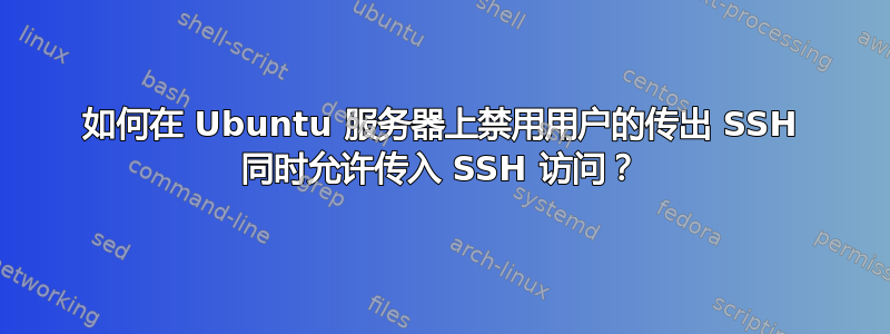 如何在 Ubuntu 服务器上禁用用户的传出 SSH 同时允许传入 SSH 访问？