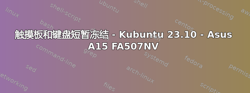 触摸板和键盘短暂冻结 - Kubuntu 23.10 - Asus A15 FA507NV