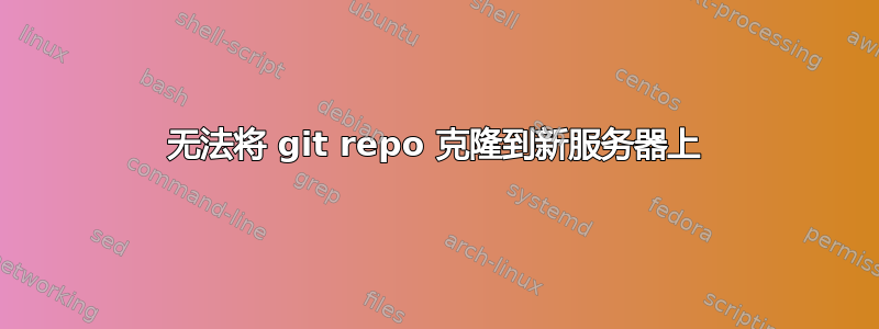 无法将 git repo 克隆到新服务器上