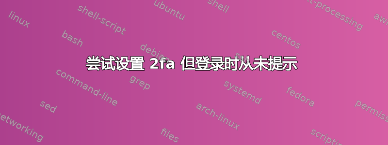 尝试设置 2fa 但登录时从未提示