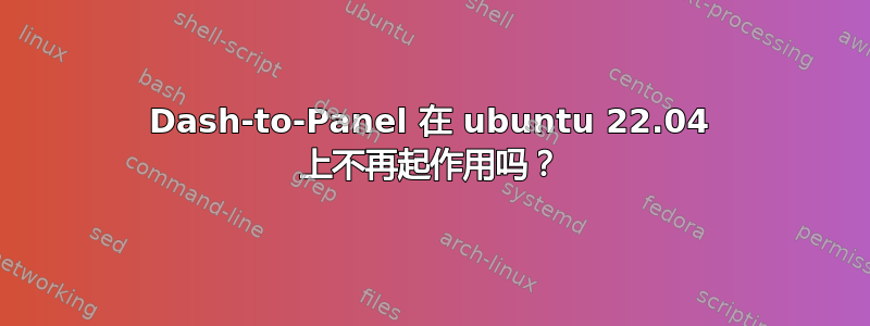 Dash-to-Panel 在 ubuntu 22.04 上不再起作用吗？