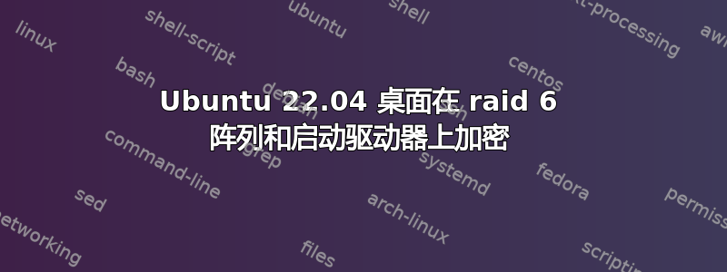 Ubuntu 22.04 桌面在 raid 6 阵列和启动驱动器上加密