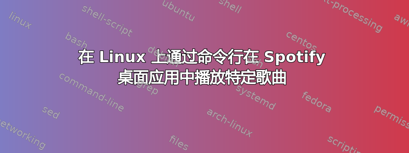 在 Linux 上通过命令行在 Spotify 桌面应用中播放特定歌曲