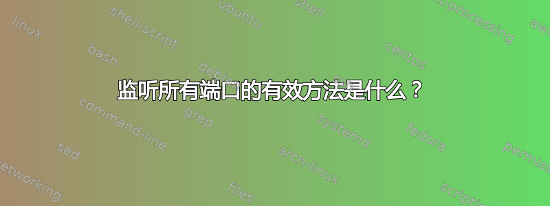 监听所有端口的有效方法是什么？