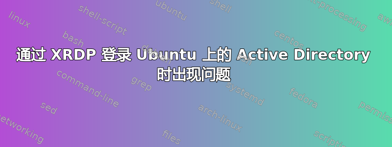 通过 XRDP 登录 Ubuntu 上的 Active Directory 时出现问题