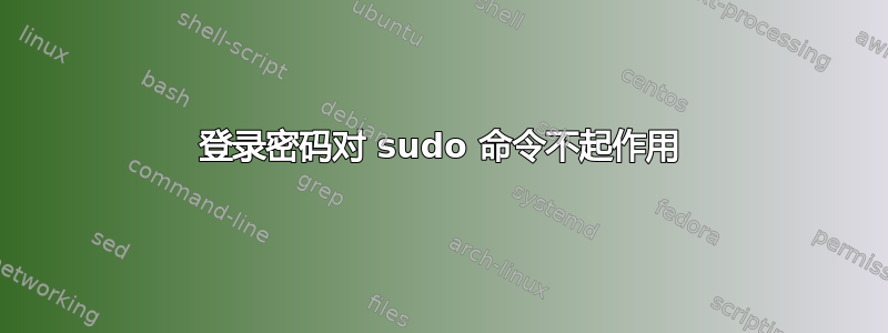 登录密码对 sudo 命令不起作用