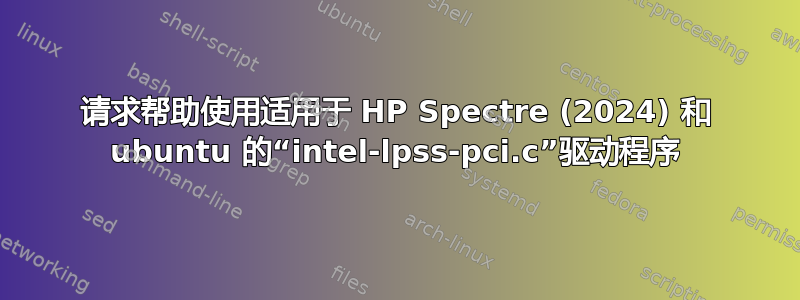 请求帮助使用适用于 HP Spectre (2024) 和 ubuntu 的“intel-lpss-pci.c”驱动程序