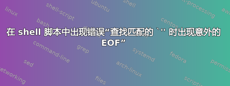 在 shell 脚本中出现错误“查找匹配的 `'' 时出现意外的 EOF”