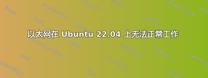 以太网在 Ubuntu 22.04 上无法正常工作