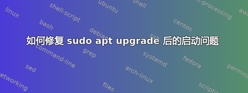 如何修复 sudo apt upgrade 后的启动问题