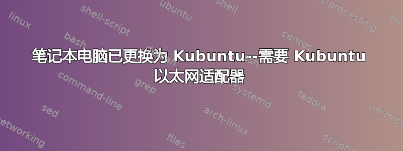 笔记本电脑已更换为 Kubuntu--需要 Kubuntu 以太网适配器