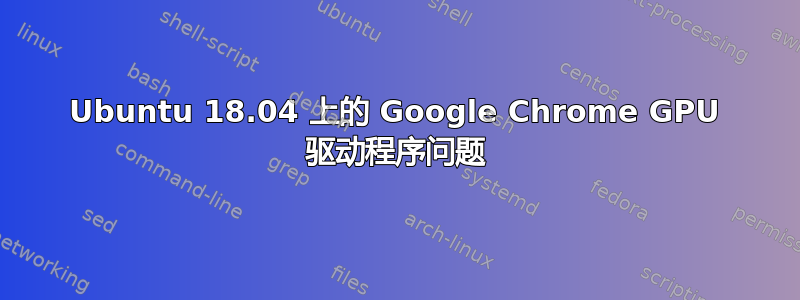 Ubuntu 18.04 上的 Google Chrome GPU 驱动程序问题