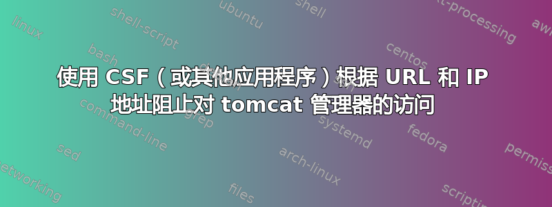 使用 CSF（或其他应用程序）根据 URL 和 IP 地址阻止对 tomcat 管理器的访问