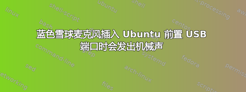 蓝色雪球麦克风插入 Ubuntu 前置 USB 端口时会发出机械声