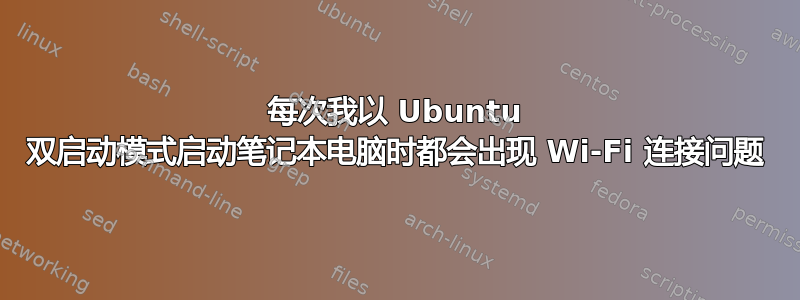 每次我以 Ubuntu 双启动模式启动笔记本电脑时都会出现 Wi-Fi 连接问题