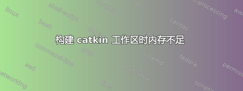 构建 catkin 工作区时内存不足