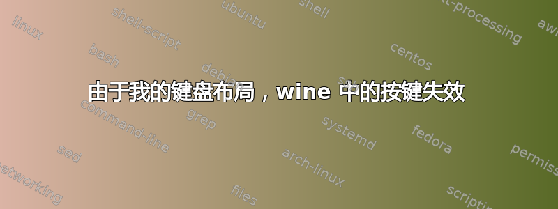 由于我的键盘布局，wine 中的按键失效