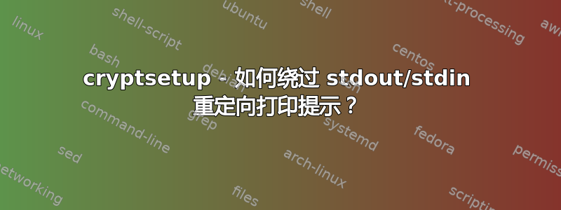 cryptsetup - 如何绕过 stdout/stdin 重定向打印提示？