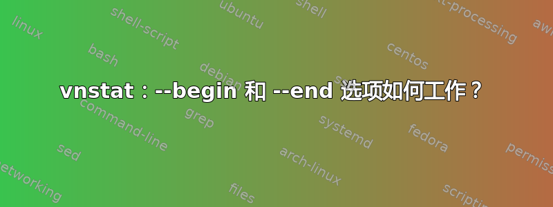 vnstat：--begin 和 --end 选项如何工作？