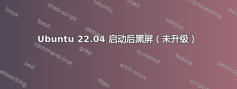 Ubuntu 22.04 启动后黑屏（未升级）
