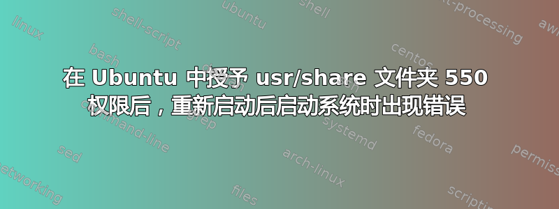 在 Ubuntu 中授予 usr/share 文件夹 550 权限后，重新启动后启动系统时出现错误