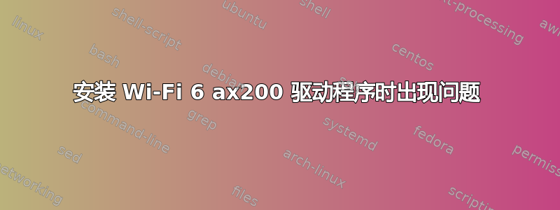 安装 Wi-Fi 6 ax200 驱动程序时出现问题