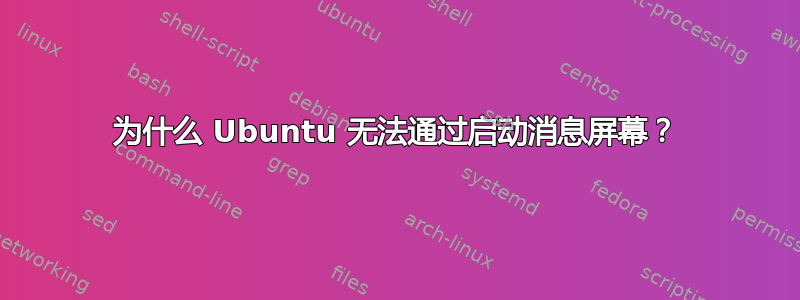 为什么 Ubuntu 无法通过启动消息屏幕？