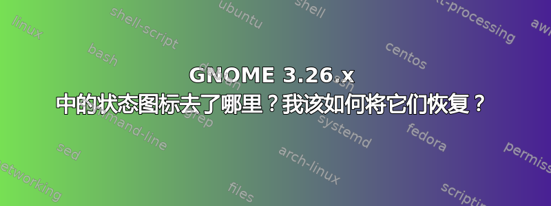 GNOME 3.26.x 中的状态图标去了哪里？我该如何将它们恢复？