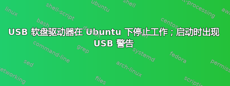 USB 软盘驱动器在 Ubuntu 下停止工作；启动时出现 USB 警告