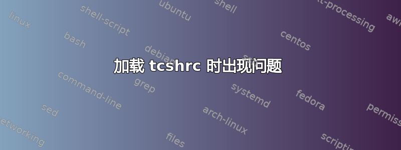 加载 tcshrc 时出现问题