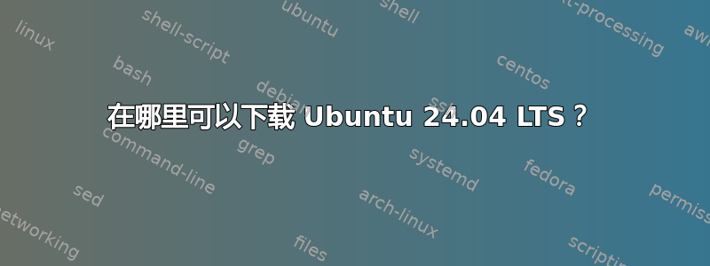 在哪里可以下载 Ubuntu 24.04 LTS？