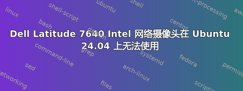 Dell Latitude 7640 Intel 网络摄像头在 Ubuntu 24.04 上无法使用