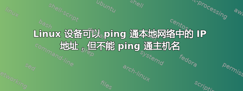 Linux 设备可以 ping 通本地网络中的 IP 地址，但不能 ping 通主机名