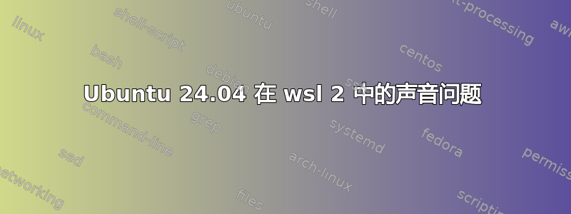 Ubuntu 24.04 在 wsl 2 中的声音问题