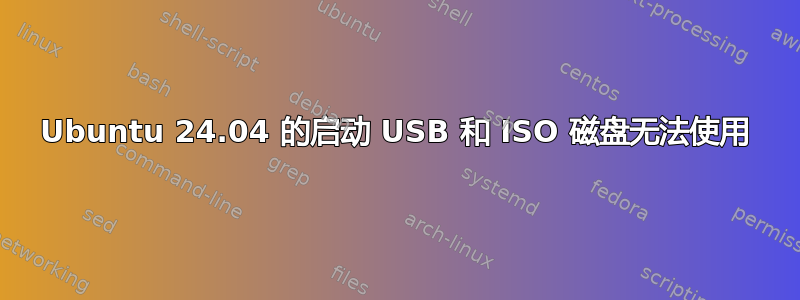 Ubuntu 24.04 的启动 USB 和 ISO 磁盘无法使用