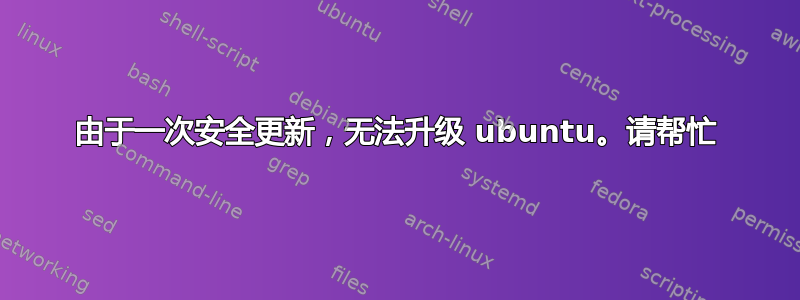 由于一次安全更新，无法升级 ubuntu。请帮忙